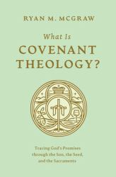 What Is Covenant Theology? : Tracing God's Promises Through the Son, the Seed, and the Sacraments