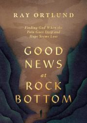 Good News at Rock Bottom : Finding God When the Pain Goes Deep and Hope Seems Lost