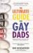 The Ultimate Guide for Gay Dads : Everything You Need to Know about LGBTQ Parenting but Are (Mostly) Afraid to Ask