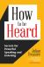 How to Be Heard : Secrets for Powerful Speaking and Listening (Communication Skills Book)