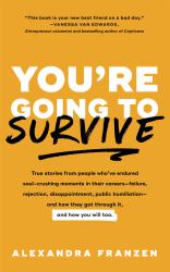 You're Going to Survive : True Stories about Adversity, Rejection, Defeat, Terrible Bosses, Online Trolls, 1-Star Yelp Reviews, and Other Soul-crushing Experiences - and How to Get Through It