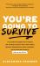 You're Going to Survive : True Stories about Adversity, Rejection, Defeat, Terrible Bosses, Online Trolls, 1-Star Yelp Reviews, and Other Soul-crushing Experiences - and How to Get Through It