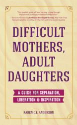 Difficult Mothers, Adult Daughters : A Guide for Separation, Liberation and Inspiration (Self Care Gift for Women)