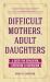 Difficult Mothers, Adult Daughters : A Guide for Separation, Liberation and Inspiration (Self Care Gift for Women)