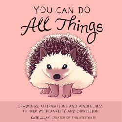You Can Do All Things : Drawings, Affirmations and Mindfulness to Help With Anxiety and Depression