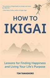 How to Ikigai : Lessons for Finding Happiness and Living Your Life's Purpose