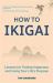 How to Ikigai : Lessons for Finding Happiness and Living Your Life's Purpose