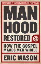 Manhood Restored : How the Gospel Makes Men Whole