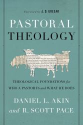 Pastoral Theology : Theological Foundations for Who a Pastor Is and What He Does