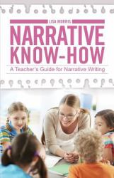 Narrative Know-How : A Teacher's Guide for Narrative Writing