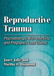 Reproductive Trauma : Psychotherapy with Infertility and Pregnancy Loss Clients