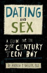 Dating and Sex : A Guide for the 21st Century Teen Boy