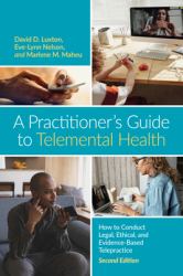 A Practitioner's Guide to Telemental Health : How to Conduct Legal, Ethical, and Evidence-Based Telepractice