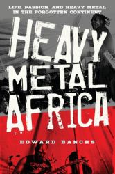 Heavy Metal Africa : Life, Passion and Heavy Metal in the Forgotten Continent