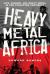 Heavy Metal Africa : Life, Passion and Heavy Metal in the Forgotten Continent