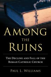 Among the Ruins : The Decline and Fall of the Roman Catholic Church