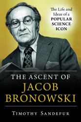 The Ascent of Jacob Bronowski : The Life and Ideas of a Popular Science Icon