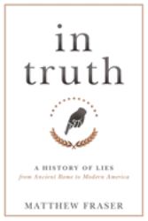 In Truth : A History of Lies from Ancient Rome to Modern America