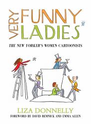 Very Funny Ladies : The New Yorker's Greatest Women Cartoonists and Their Cartoons