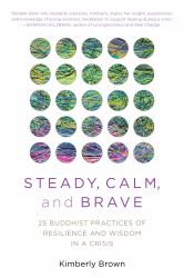 Steady, Calm, and Brave : 25 Practices of Resilience and Wisdom in a Crisis