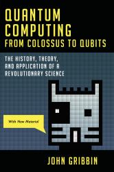 Quantum Computing from Colossus to Qubits : The History, Theory, and Application of a Revolutionary Science