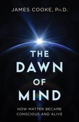 Dawn of Mind : How Matter Became Conscious and Alive