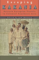 Escaping Kakania : Eastern European Travels in Colonial Southeast Asia
