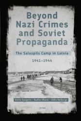 Beyond Nazi Crimes and Soviet Propaganda : The Salaspils Camp in Latvia, 1941-1944