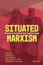 Situated Marxism : Theoretical Practices in State Socialist Europe