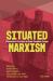 Situated Marxism : Theoretical Practices in State Socialist Europe