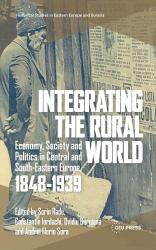 Integrating the Rural World : Economy, Society and Politics in Central and South-Eastern Europe, 1848-1939