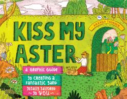 Kiss My Aster : A Graphic Guide to Creating a Fantastic Yard Totally Tailored to You
