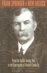 Frank Springer & New Mexico : From the Colfax County War to the Emergence of Modern Santa Fe