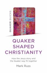 Quaker Quicks - Quaker Shaped Christianity : How the Jesus Story and the Quaker Way Fit Together