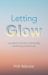 Letting Glow : A Guide to Intuition, Spirituality, and Living Consciously