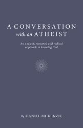 A Conversation with an Atheist : An Ancient, Reasoned and Radical Approach to Knowing God