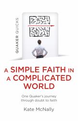 Quaker Quicks - a Simple Faith in a Complicated World : One Quaker's Journey Through Doubt to Faith
