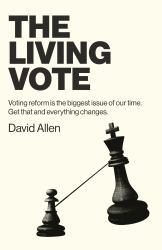 The Living Vote : Voting Reform Is the Biggest Issue of Our Time. Get That and Everything Changes