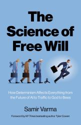 The Science of Free Will : How Determinism Affects Everything from the Future of AI to Traffic to God to Bees