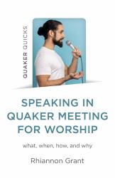 Speaking in Quaker Meeting for Worship : What, When, How, and Why
