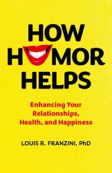 How Humor Helps : Enhancing Your Relationships, Health, and Happiness