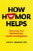 How Humor Helps : Enhancing Your Relationships, Health, and Happiness