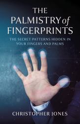 The Palmistry of Fingerprints : The Secret Patterns Hidden in Your Fingers and Palms