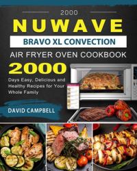 2000 Nuwave Bravo XL Convection Air Fryer Oven Cookbook : 2000 Days Easy, Delicious and Healthy Recipes for Your Whole Family