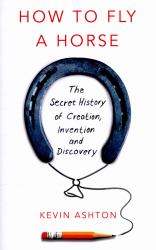 How to Fly a Horse : The Secret History of Creation, Invention, and Discovery
