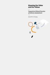 Knowing Our Value and Our Values : Toward an Ethical Practice of Library Assessment