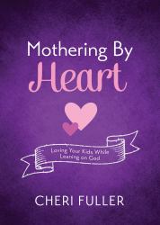 Mothering by Heart : Loving Your Kids While Leaning on God