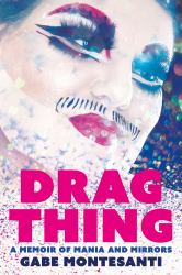 Drag Thing : A Memoir of Mania and Mirrors