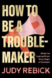 How to Be a Troublemaker : What I've Learned from Sixty Years of Activism
