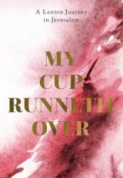 My Cup Runneth Over : A Lenten Journey in Jerusalem